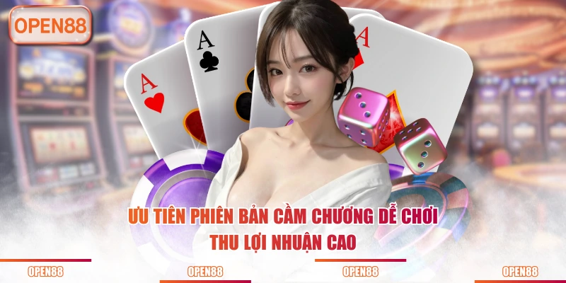 Ưu tiên phiên bản cầm chương dễ chơi thu lợi nhuận cao